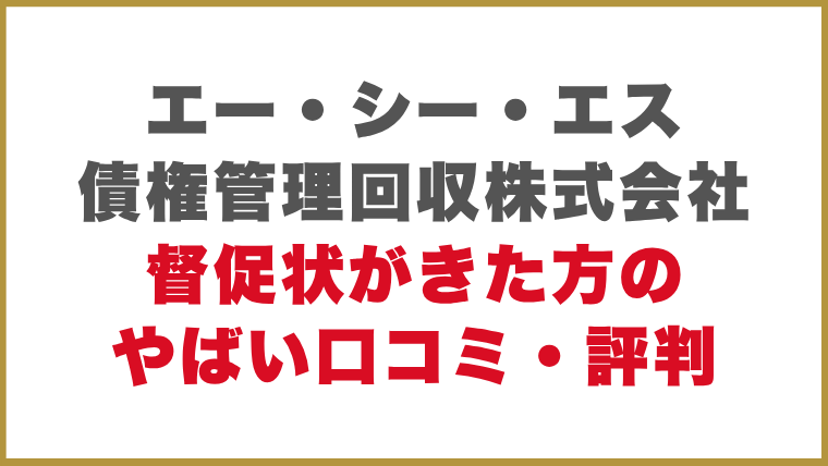 エー・シー・エス債権管理回収株式会社督促状がきた方のやばい口コミ・評判