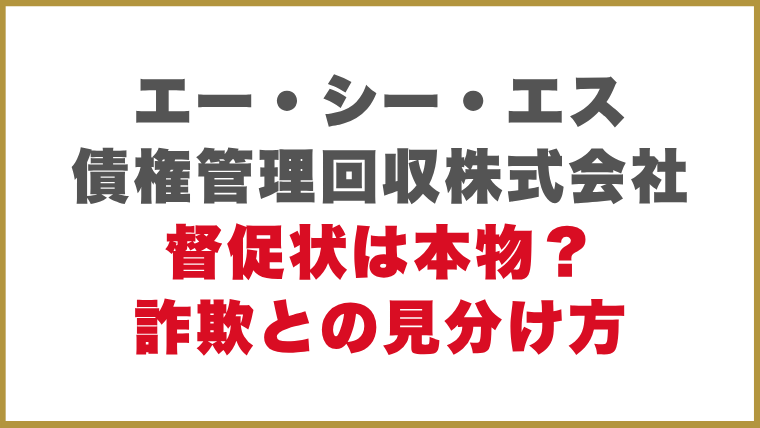 エー・シー・エス債権管理回収株式会社督促状は本物？詐欺との見分け方
