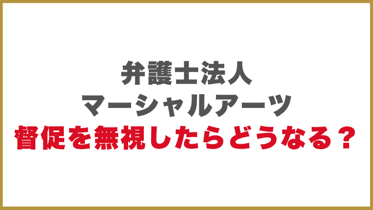 弁護士法人マーシャルアーツ督促を無視したらどうなる？
