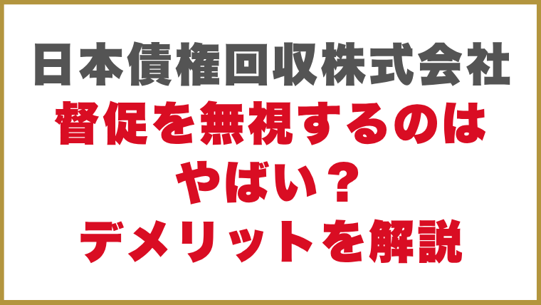 日本債権回収株式会社督促を無視するのはやばい？デメリットを解説