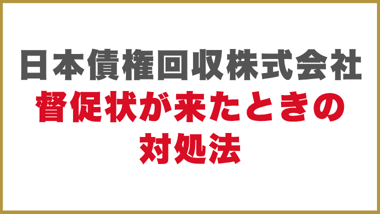 日本債権回収株式会社督促状が来たときの対処法