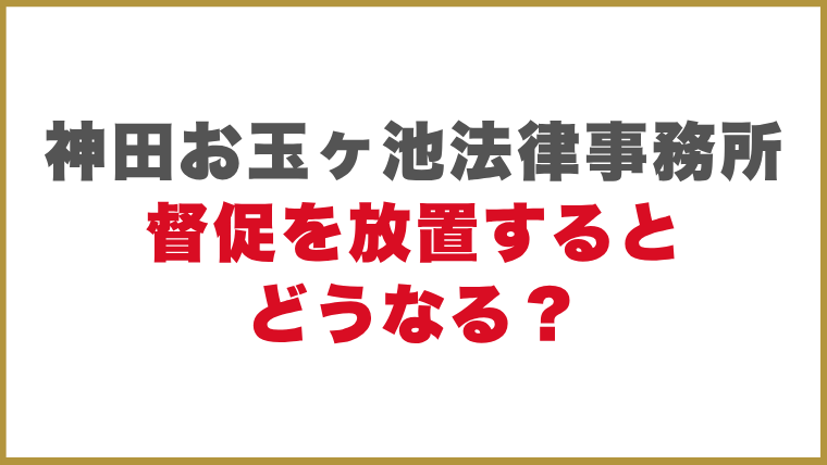 神田お玉ヶ池法律事務所督促を放置するとどうなる？