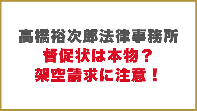 高橋裕次郎法律事務所督促状は本物？架空請求に注意！