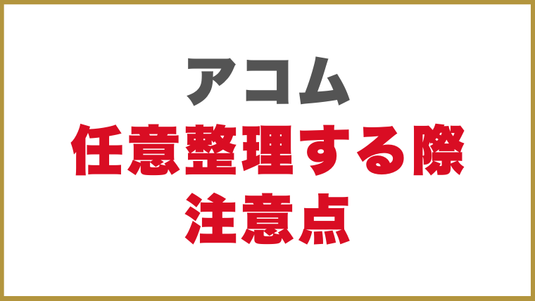アコム任意整理する際注意点