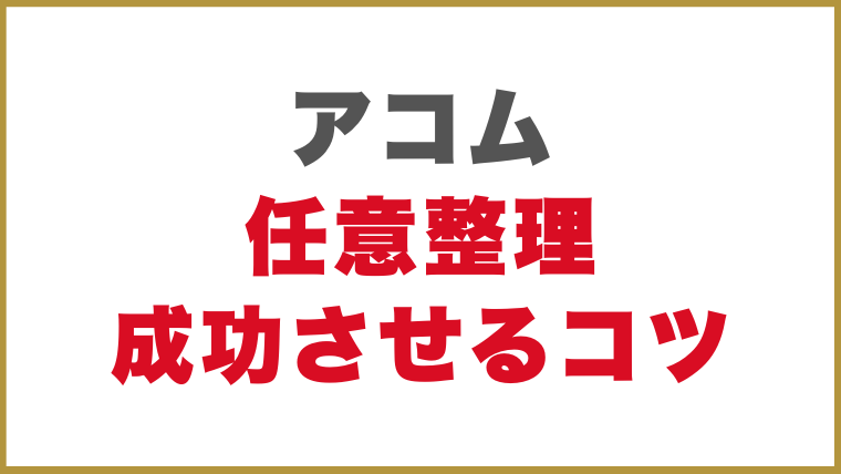 アコム任意整理成功させるコツ