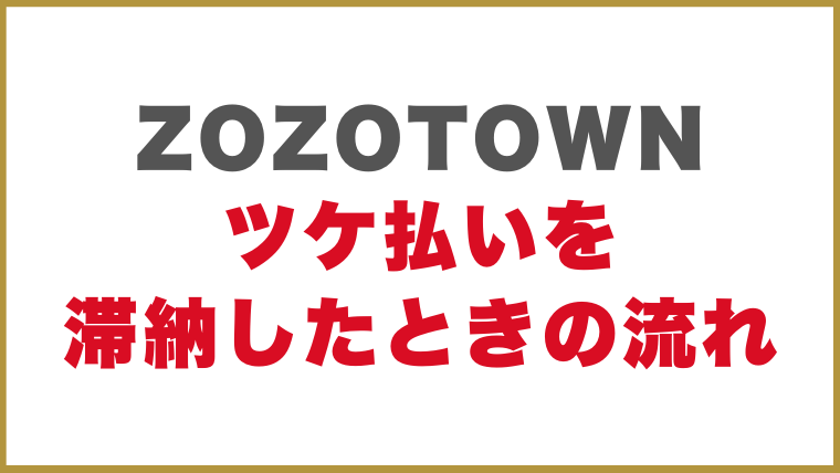 ZOZOTOWN（ゾゾタウン）のツケ払いを滞納したときの流れ