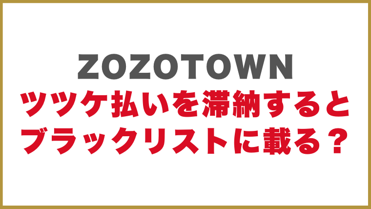 ZOZOTOWN（ゾゾタウン）のツケ払いを滞納するとブラックリストに載る？