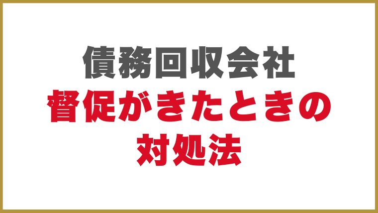 債務回収会社（サービサー）からの督促がきたときの対処法
