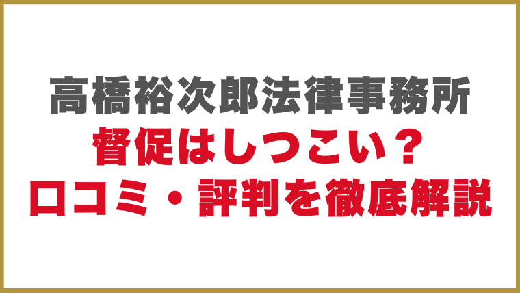 高橋裕次郎法律事務所督促はしつこい？口コミ・評判を徹底解説