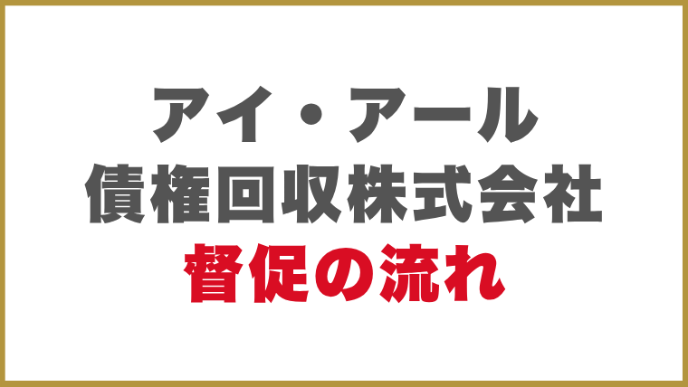 アイ・アール債権回収株式会社督促の流れ