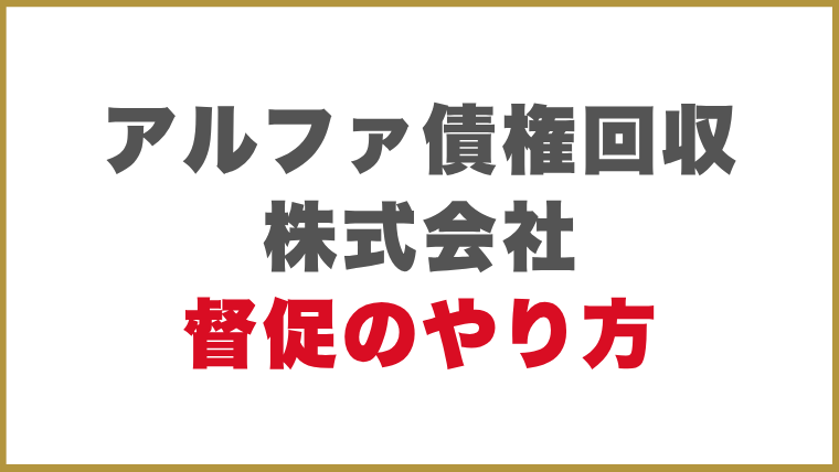 アルファ債権回収株式会社督促のやり方