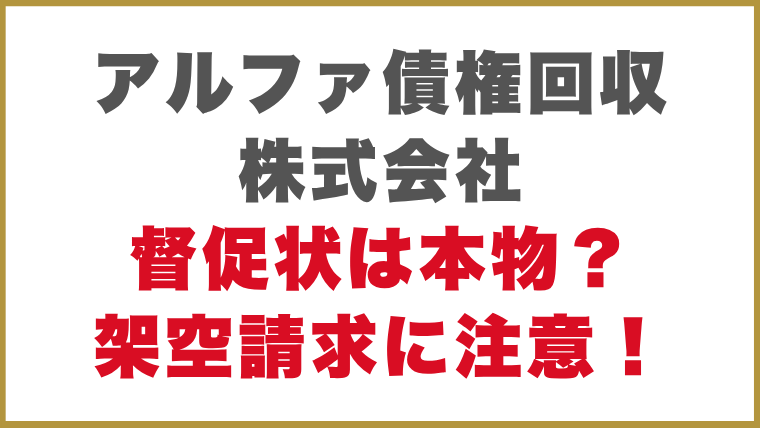 アルファ債権回収株式会社督促状は本物？架空請求に注意！