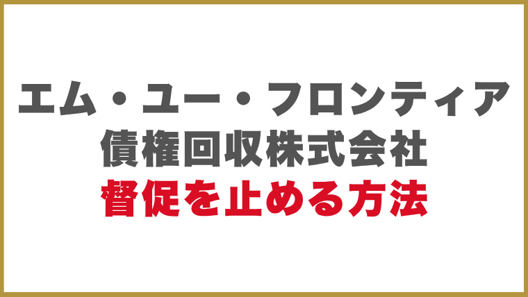 エム・ユー・フロンティア債権回収株式会社督促を止める方法