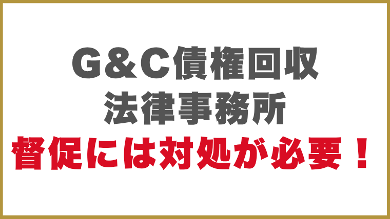 G&C債権回収法律事務所督促には対処が必要！