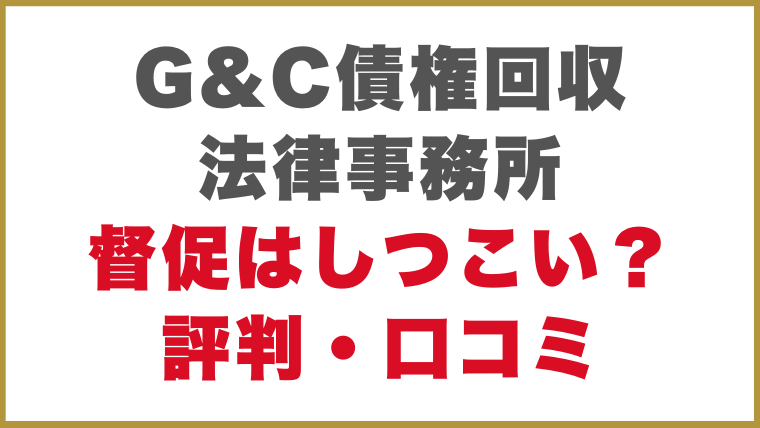 G&C債権回収法律事務所督促はしつこい？評判・口コミ