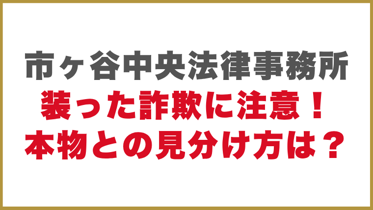 市ヶ谷中央法律事務所市ヶ谷中央法律事務所装った詐欺に注意！本物との見分け方は？