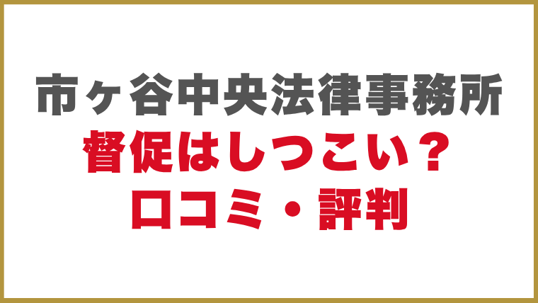 市ヶ谷中央法律事務所督促はしつこい？口コミ・評判