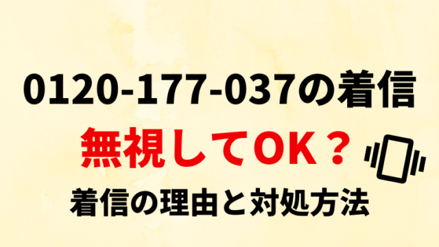 【相談して大丈夫？】0120177037からの着信の内容と対処法