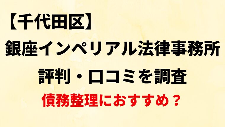 銀座インペリアル法律事務所の評判・口コミ・レビューを調査！債務整理におすすめ？