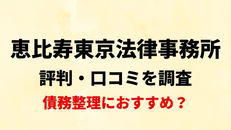恵比寿東京法律事務所(渋谷区)の評判・口コミ・レビューを調査！債務整理におすすめ？