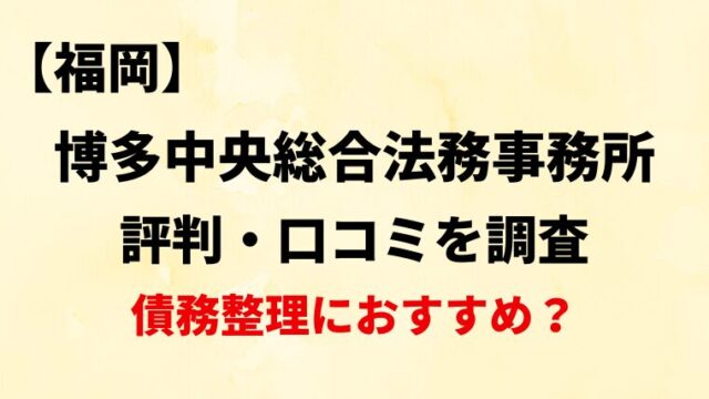 【福岡】博多中央総合法務事務所の評判・口コミ・レビューを調査！【債務整理におすすめ？】