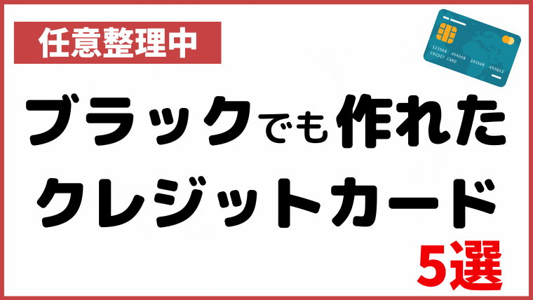 【実体験】任意整理中の信用ブラックで作れたクレジットカード5選