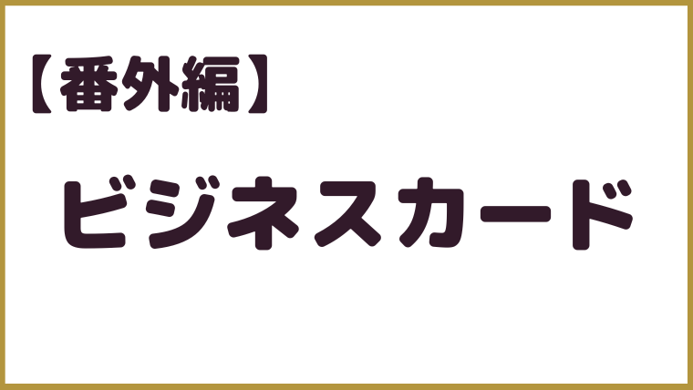【番外編】ビジネスカードの発行について