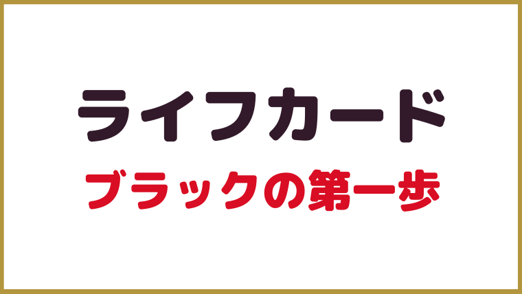 ライフカード｜ブラックの第一歩はここから