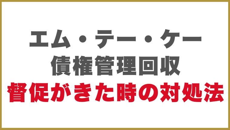 エム・テー・ケー債権管理回収から督促がきた時の対処法