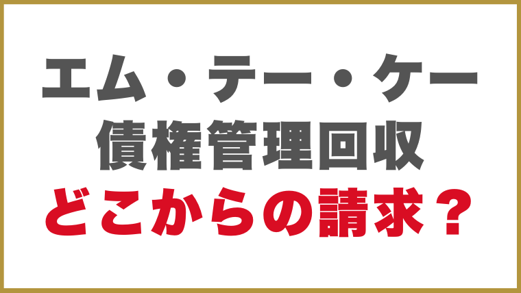 エム・テー・ケー債権管理回収はどこからの請求？