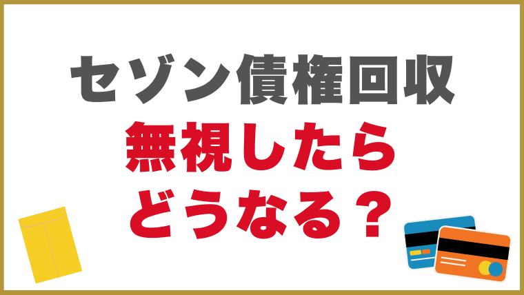 セゾン債権回収からの督促を無視したらどうなる？