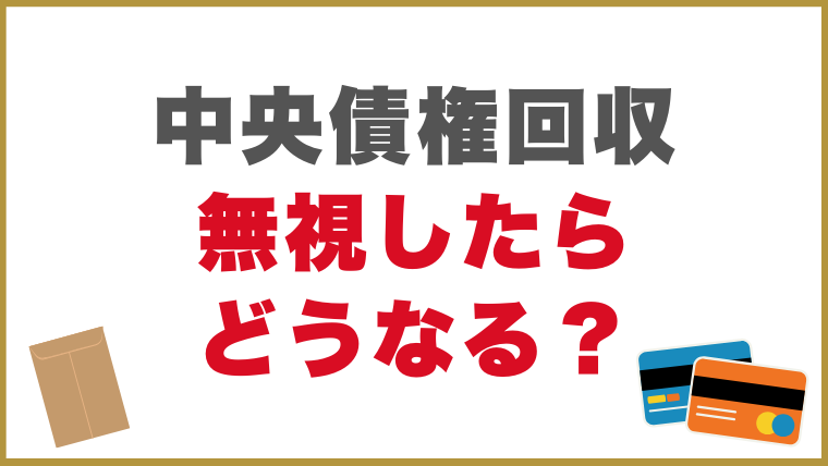 中央債権回収からの督促を無視したらどうなる？