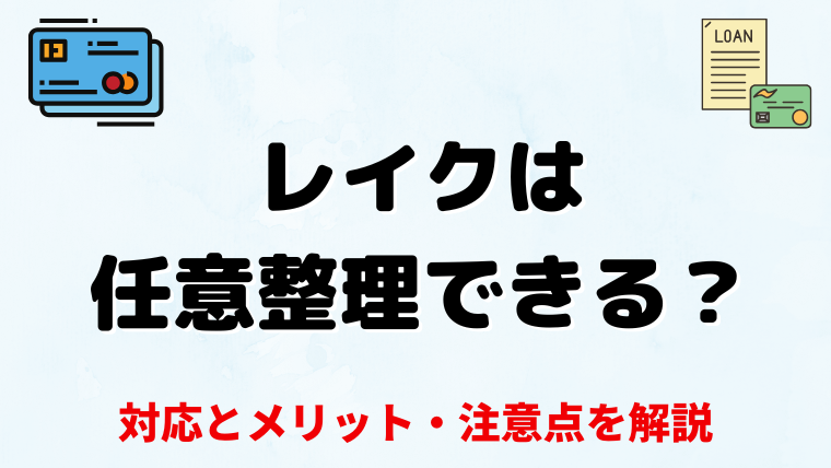 レイクは任意整理できる？利息・返済期間の対応とメリット・注意点を解説